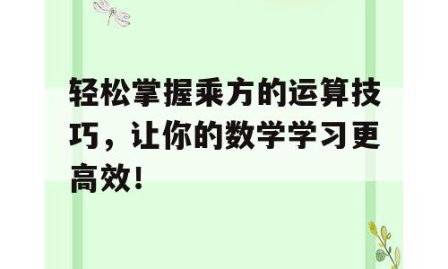 轻松掌握乘方的运算技巧，让你的数学学习更高效！