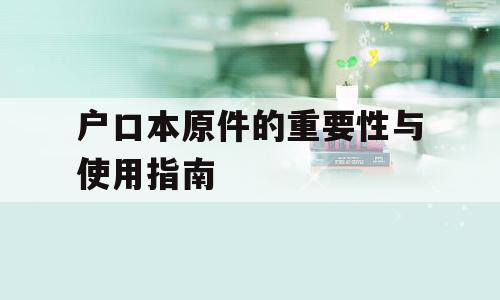 户口本原件的重要性与使用指南