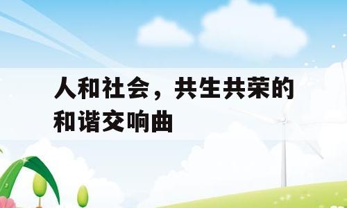 人和社会，共生共荣的和谐交响曲