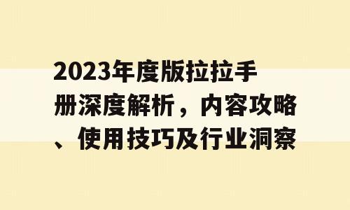 2023年度版拉拉手册深度解析，内容攻略、使用技巧及行业洞察