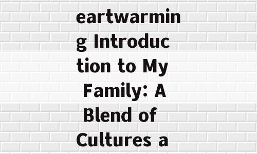 Title: A Heartwarming Introduction to My Family: A Blend of Cultures and Love