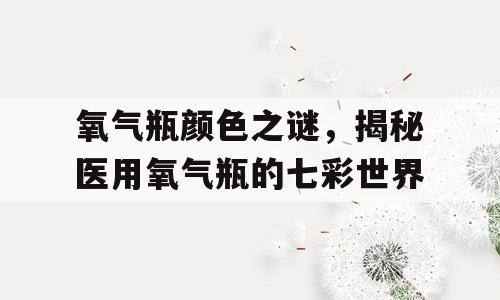 氧气瓶颜色之谜，揭秘医用氧气瓶的七彩世界