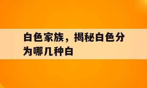 白色家族，揭秘白色分为哪几种白