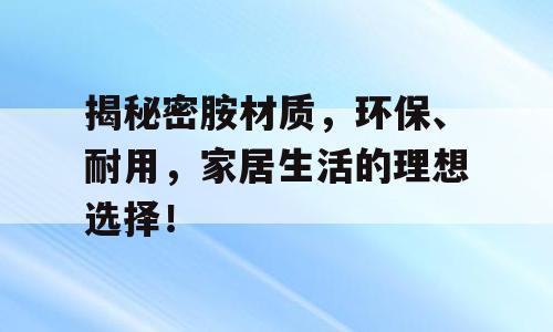 揭秘密胺材质，环保、耐用，家居生活的理想选择！