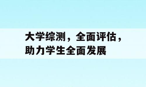 大学综测，全面评估，助力学生全面发展