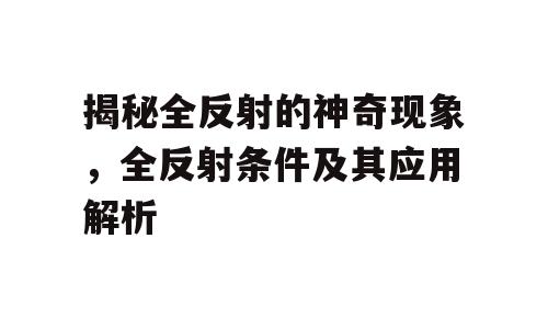 揭秘全反射的神奇现象，全反射条件及其应用解析