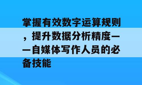 掌握有效数字运算规则，提升数据分析精度——自媒体写作人员的必备技能