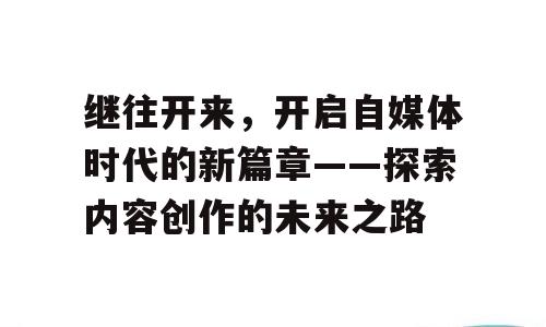 继往开来，开启自媒体时代的新篇章——探索内容创作的未来之路