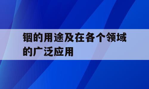 铟的用途及在各个领域的广泛应用