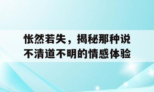 怅然若失，揭秘那种说不清道不明的情感体验