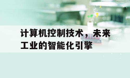 计算机控制技术，未来工业的智能化引擎