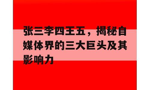 张三李四王五，揭秘自媒体界的三大巨头及其影响力