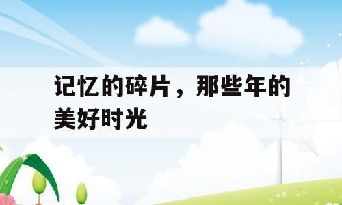 记忆的碎片，那些年的美好时光