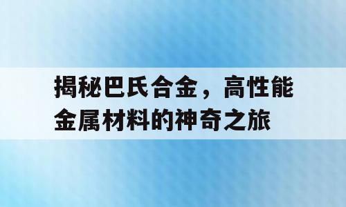 揭秘巴氏合金，高性能金属材料的神奇之旅