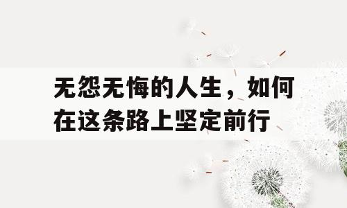 无怨无悔的人生，如何在这条路上坚定前行