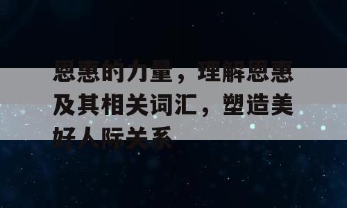 恩惠的力量，理解恩惠及其相关词汇，塑造美好人际关系