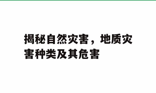 揭秘自然灾害，地质灾害种类及其危害