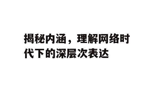 揭秘内涵，理解网络时代下的深层次表达