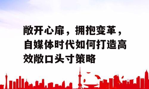 敞开心扉，拥抱变革，自媒体时代如何打造高效敞口头寸策略