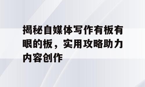 揭秘自媒体写作有板有眼的板，实用攻略助力内容创作