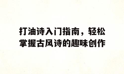 打油诗入门指南，轻松掌握古风诗的趣味创作