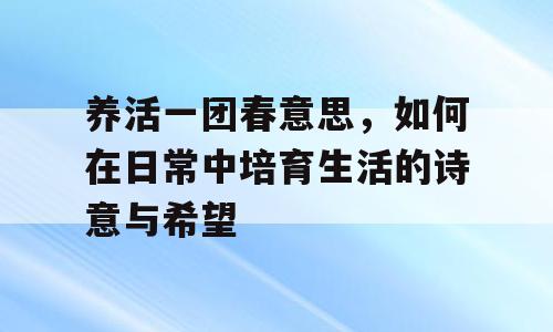 养活一团春意思，如何在日常中培育生活的诗意与希望