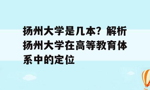 扬州大学是几本？解析扬州大学在高等教育体系中的定位