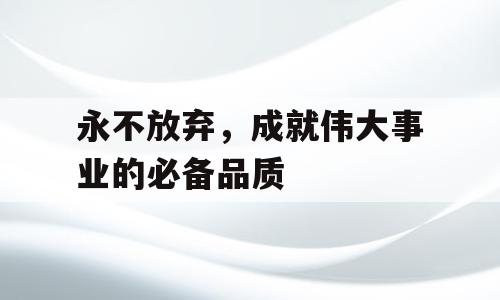 永不放弃，成就伟大事业的必备品质