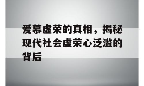 爱慕虚荣的真相，揭秘现代社会虚荣心泛滥的背后