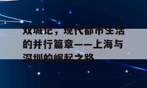 双城记，现代都市生活的并行篇章——上海与深圳的崛起之路