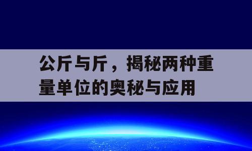 公斤与斤，揭秘两种重量单位的奥秘与应用