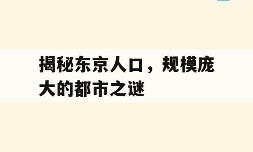 揭秘东京人口，规模庞大的都市之谜