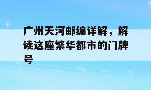 广州天河邮编详解，解读这座繁华都市的门牌号