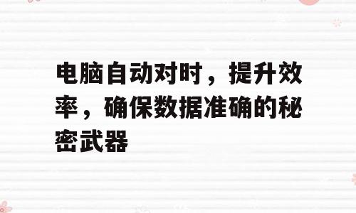 电脑自动对时，提升效率，确保数据准确的秘密武器