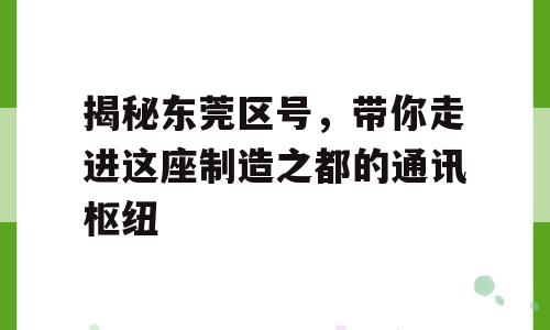 揭秘东莞区号，带你走进这座制造之都的通讯枢纽
