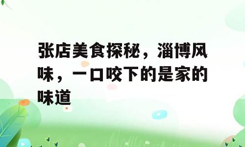 张店美食探秘，淄博风味，一口咬下的是家的味道