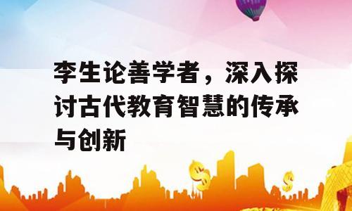 李生论善学者，深入探讨古代教育智慧的传承与创新