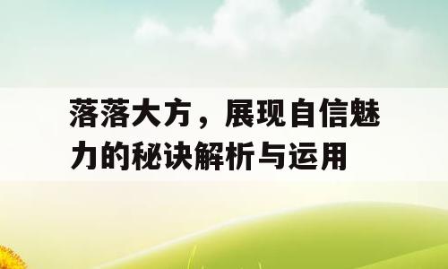 落落大方，展现自信魅力的秘诀解析与运用