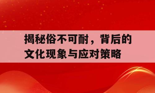 揭秘俗不可耐，背后的文化现象与应对策略