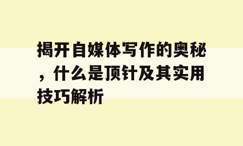 揭开自媒体写作的奥秘，什么是顶针及其实用技巧解析