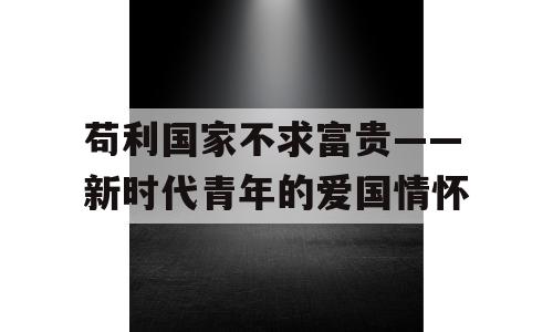苟利国家不求富贵——新时代青年的爱国情怀