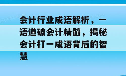 会计行业成语解析，一语道破会计精髓，揭秘会计打一成语背后的智慧