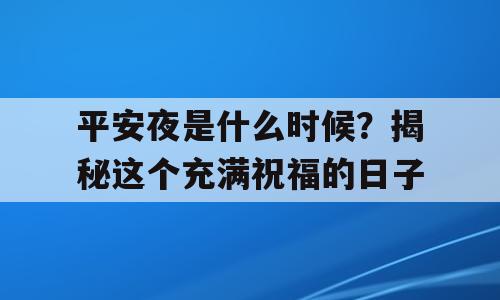 平安夜是什么时候？揭秘这个充满祝福的日子