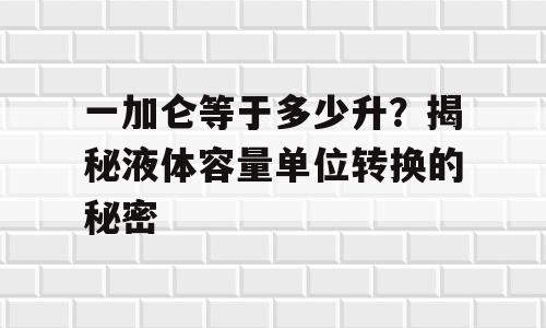 一加仑等于多少升？揭秘液体容量单位转换的秘密