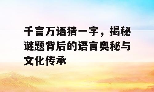 千言万语猜一字，揭秘谜题背后的语言奥秘与文化传承