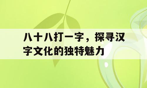 八十八打一字，探寻汉字文化的独特魅力