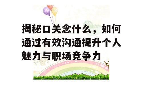 揭秘口关念什么，如何通过有效沟通提升个人魅力与职场竞争力
