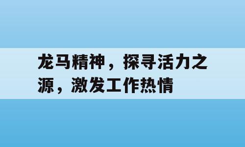 龙马精神，探寻活力之源，激发工作热情