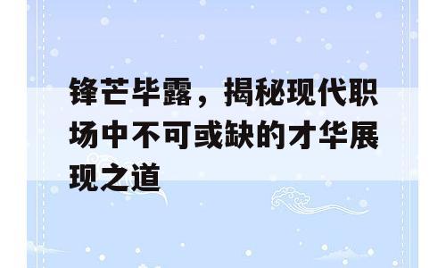 锋芒毕露，揭秘现代职场中不可或缺的才华展现之道