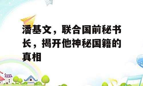 潘基文，联合国前秘书长，揭开他神秘国籍的真相